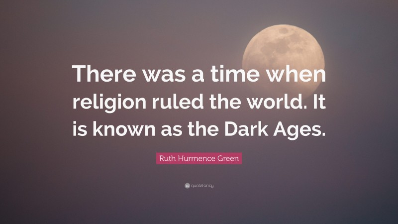 Ruth Hurmence Green Quote: “There was a time when religion ruled the world. It is known as the Dark Ages.”