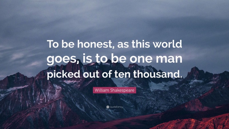 William Shakespeare Quote: “To be honest, as this world goes, is to be one man picked out of ten thousand.”