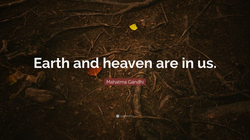 Mahatma Gandhi Quote: “Earth and heaven are in us.”