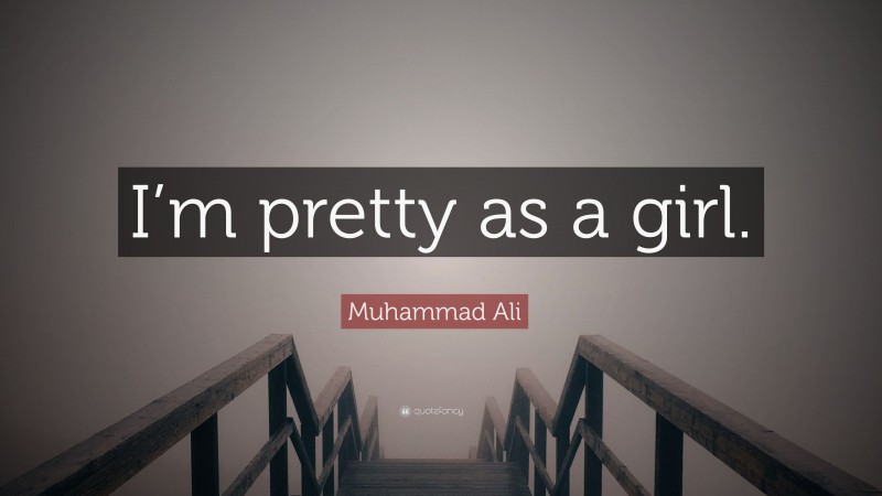 Muhammad Ali Quote: “I’m pretty as a girl.”