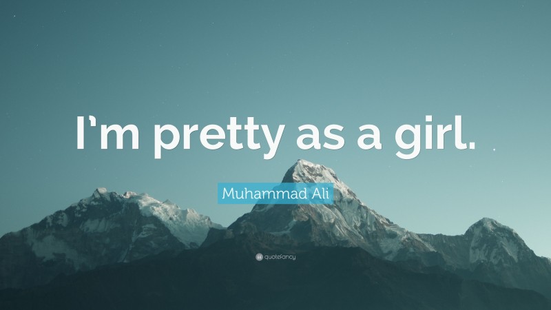 Muhammad Ali Quote: “I’m pretty as a girl.”