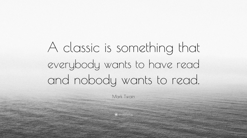 Mark Twain Quote: “A classic is something that everybody wants to have read and nobody wants to read.”