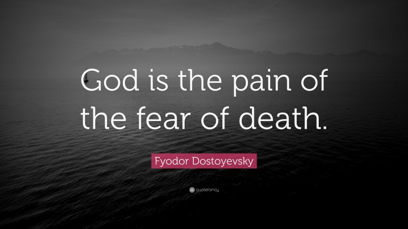 Fyodor Dostoyevsky Quote: “God is the pain of the fear of death.”