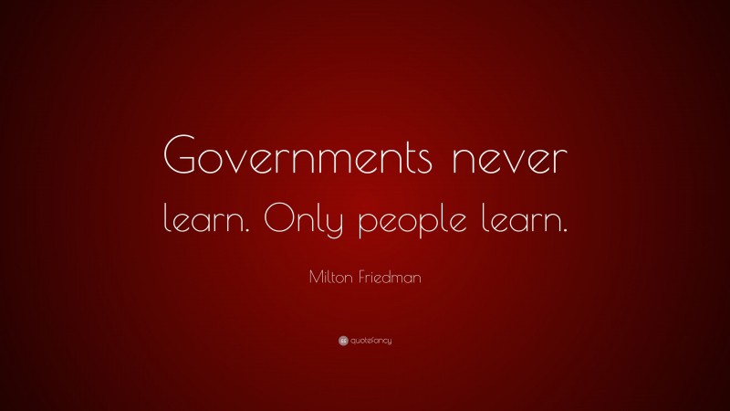 Milton Friedman Quote: “Governments never learn. Only people learn.”