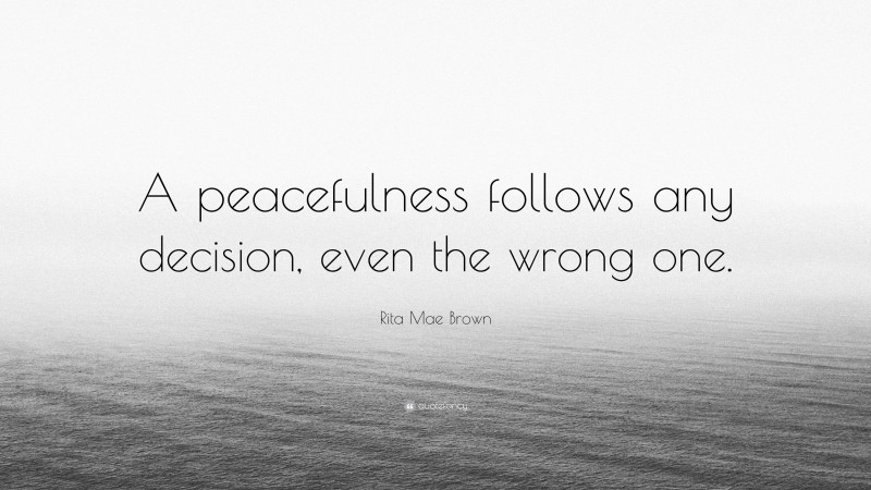 Rita Mae Brown Quote: “A peacefulness follows any decision, even the wrong one.”