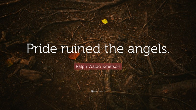 Ralph Waldo Emerson Quote: “Pride ruined the angels.”