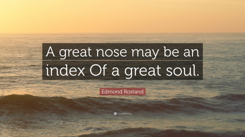 Edmond Rostand Quote: “A great nose may be an index Of a great soul.”
