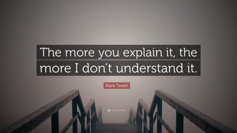 Mark Twain Quote: “The more you explain it, the more I don’t understand it.”