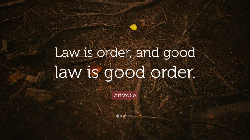 Aristotle Quote: “Law is order, and good law is good order.”