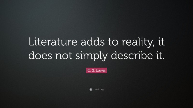 C. S. Lewis Quote: “Literature adds to reality, it does not simply describe it.”