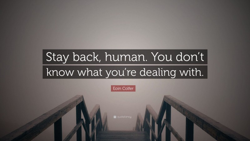 Eoin Colfer Quote: “Stay back, human. You don’t know what you’re dealing with.”