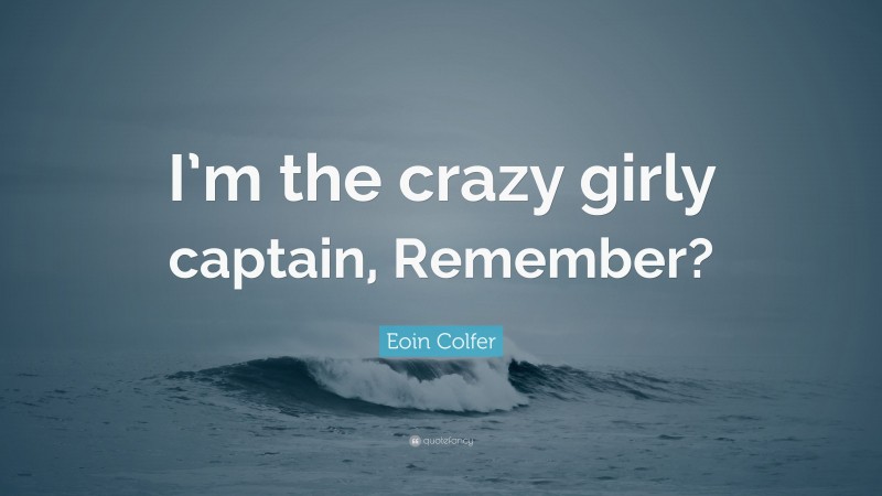 Eoin Colfer Quote: “I’m the crazy girly captain, Remember?”