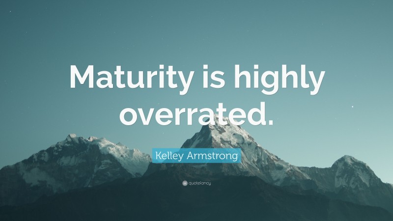 Kelley Armstrong Quote: “Maturity is highly overrated.”