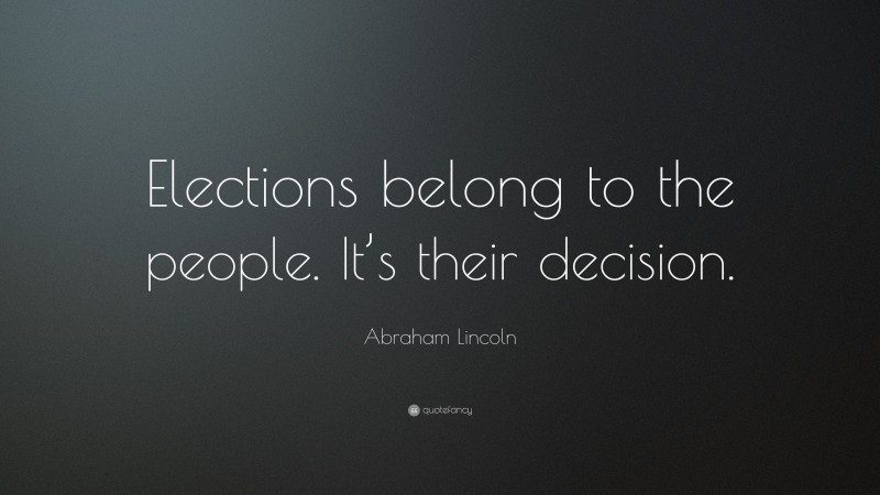 Abraham Lincoln Quote: “Elections belong to the people. It’s their decision.”