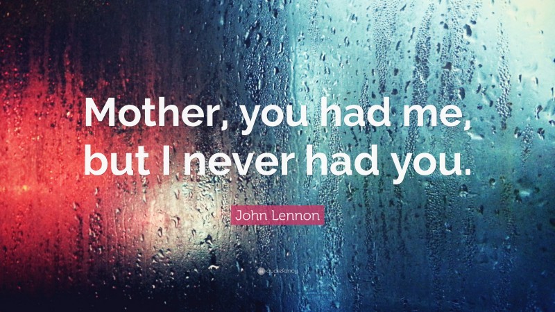 John Lennon Quote: “Mother, you had me, but I never had you.”