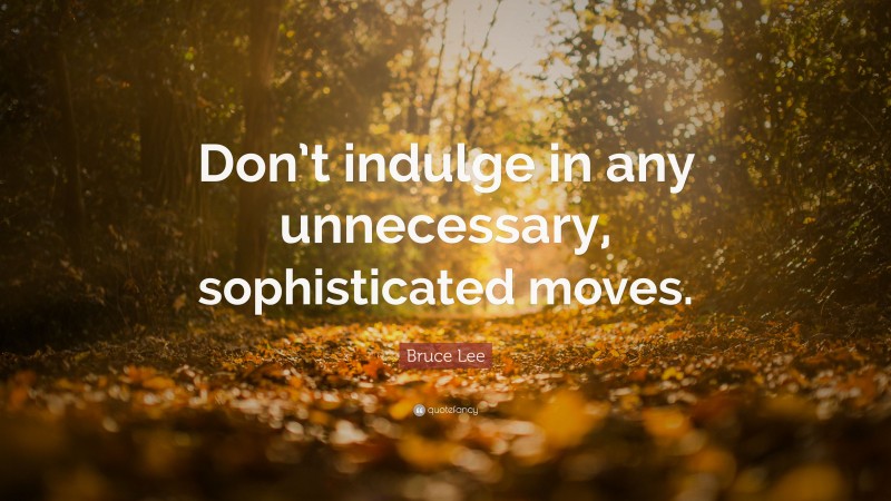 Bruce Lee Quote: “Don’t indulge in any unnecessary, sophisticated moves.”