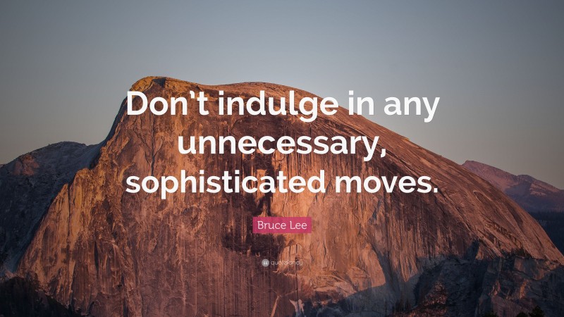 Bruce Lee Quote: “Don’t indulge in any unnecessary, sophisticated moves.”