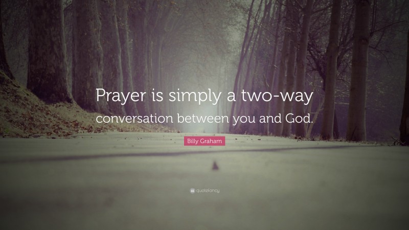 Billy Graham Quote: “Prayer is simply a two-way conversation between you and God.”