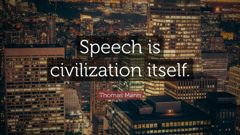 Thomas Mann Quote: “Speech is civilization itself.”