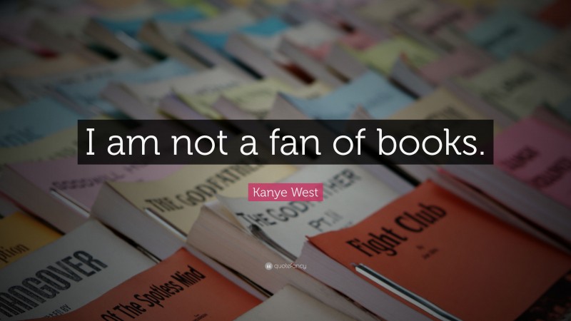 Kanye West Quote: “I am not a fan of books.”