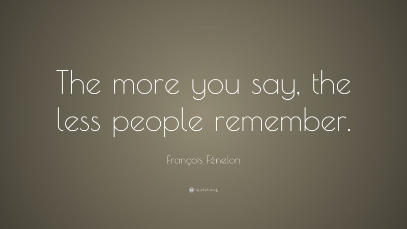 François Fénelon Quote: “The more you say, the less people remember.”