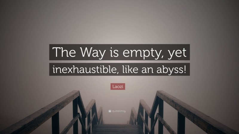 Laozi Quote: “The Way is empty, yet inexhaustible, like an abyss!”