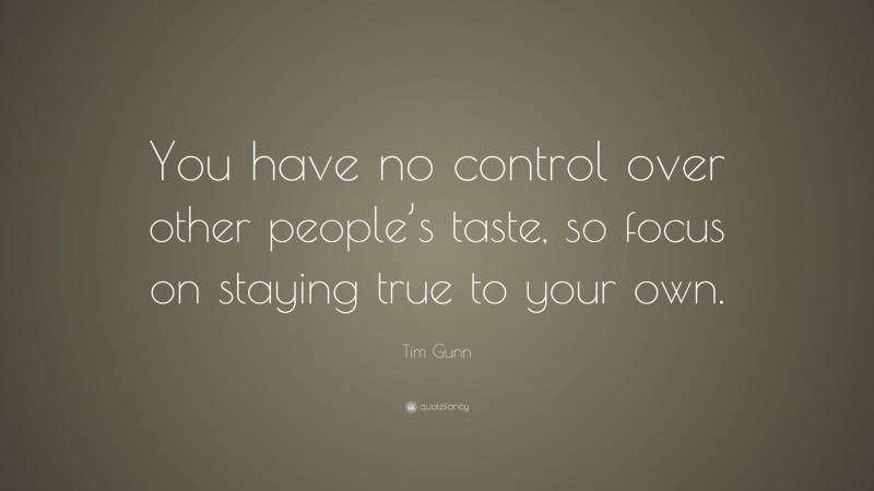 Tim Gunn Quote: “You have no control over other people’s taste, so focus on staying true to your own.”
