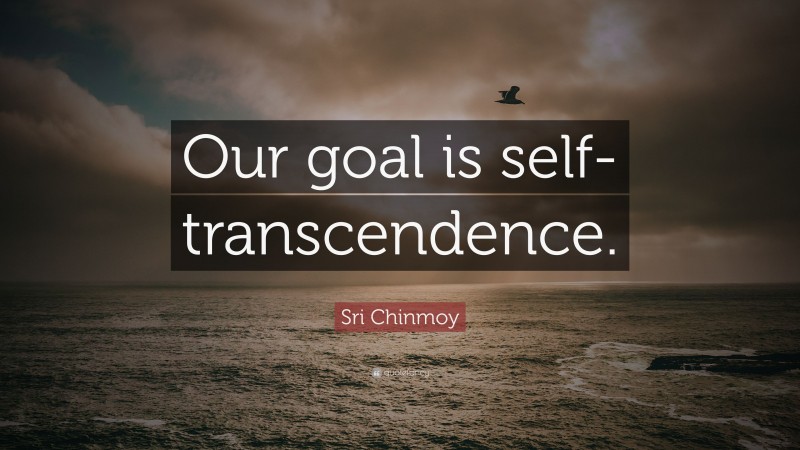 Sri Chinmoy Quote: “Our goal is self-transcendence.”