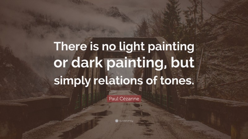 Paul Cézanne Quote: “There is no light painting or dark painting, but simply relations of tones.”