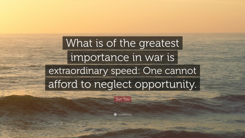 Sun Tzu Quote: “What is of the greatest importance in war is extraordinary speed: One cannot afford to neglect opportunity.”