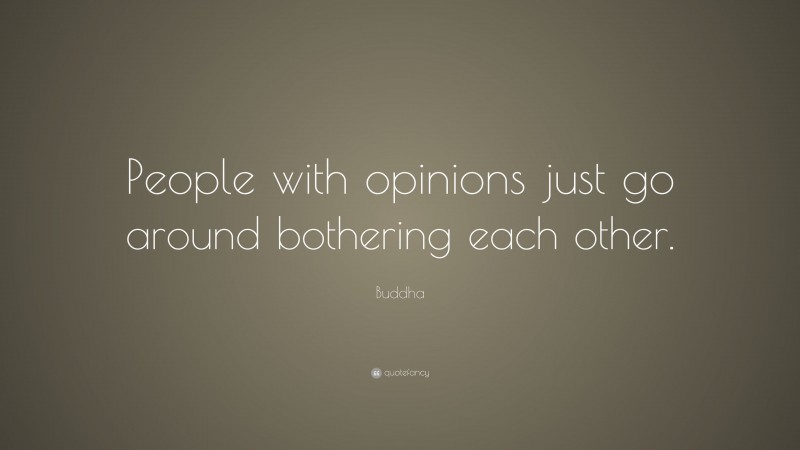 Buddha Quote: “People with opinions just go around bothering each other.”