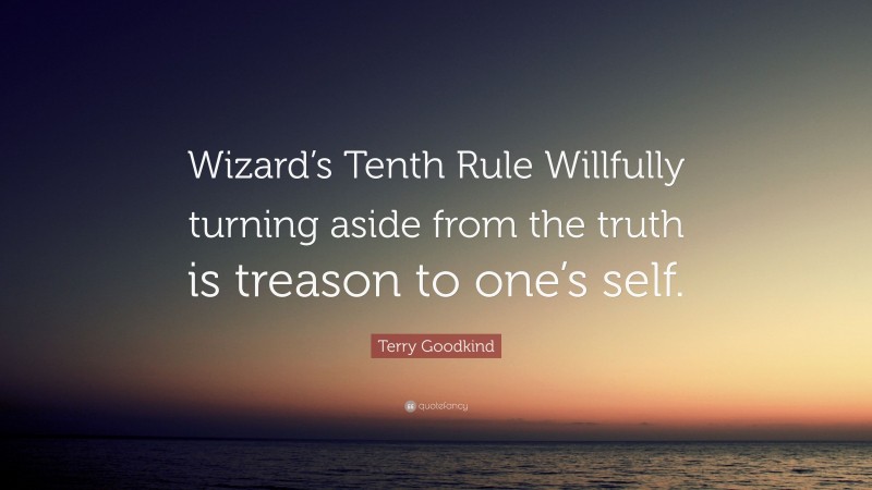 Terry Goodkind Quote: “Wizard’s Tenth Rule Willfully turning aside from the truth is treason to one’s self.”