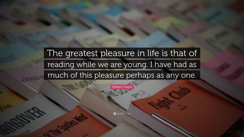 William Hazlitt Quote: “The greatest pleasure in life is that of reading while we are young. I have had as much of this pleasure perhaps as any one.”