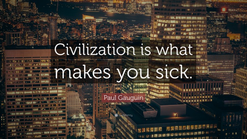 Paul Gauguin Quote: “Civilization is what makes you sick.”