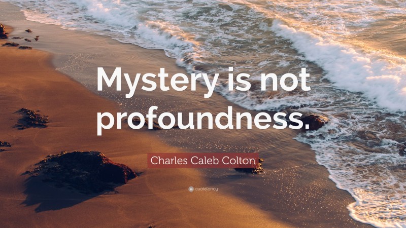 Charles Caleb Colton Quote: “Mystery is not profoundness.”