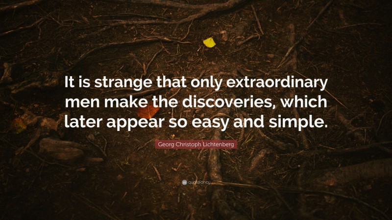 Georg Christoph Lichtenberg Quote: “It is strange that only extraordinary men make the discoveries, which later appear so easy and simple.”