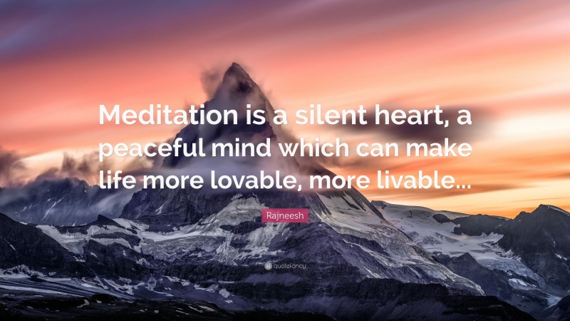 Rajneesh Quote: “Meditation is a silent heart, a peaceful mind which can make life more lovable, more livable...”