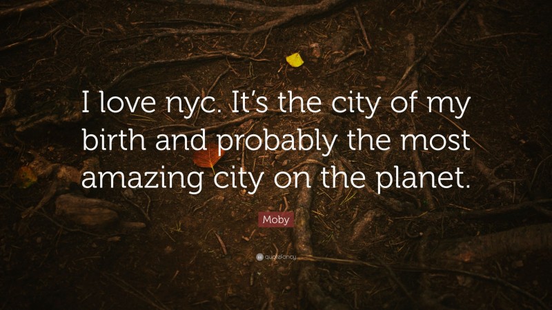 Moby Quote: “I love nyc. It’s the city of my birth and probably the most amazing city on the planet.”