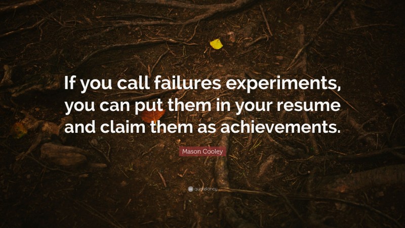 Mason Cooley Quote: “If you call failures experiments, you can put them in your resume and claim them as achievements.”