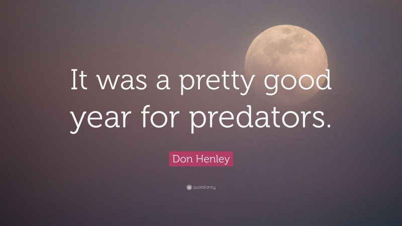 Don Henley Quote: “It was a pretty good year for predators.”