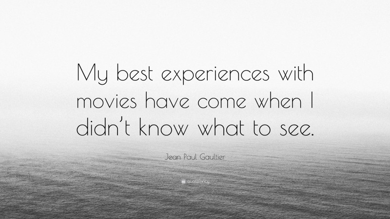 Jean Paul Gaultier Quote: “My best experiences with movies have come when I didn’t know what to see.”