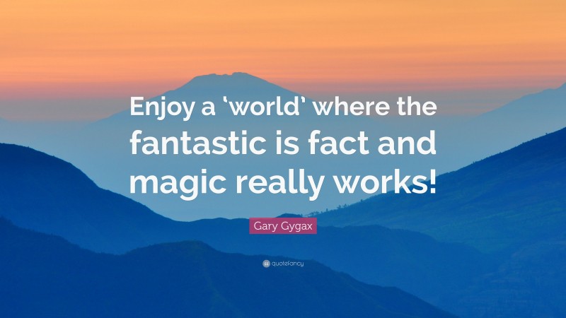 Gary Gygax Quote: “Enjoy a ‘world’ where the fantastic is fact and magic really works!”
