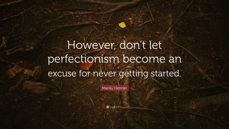 Marilu Henner Quote: “However, don’t let perfectionism become an excuse for never getting started.”
