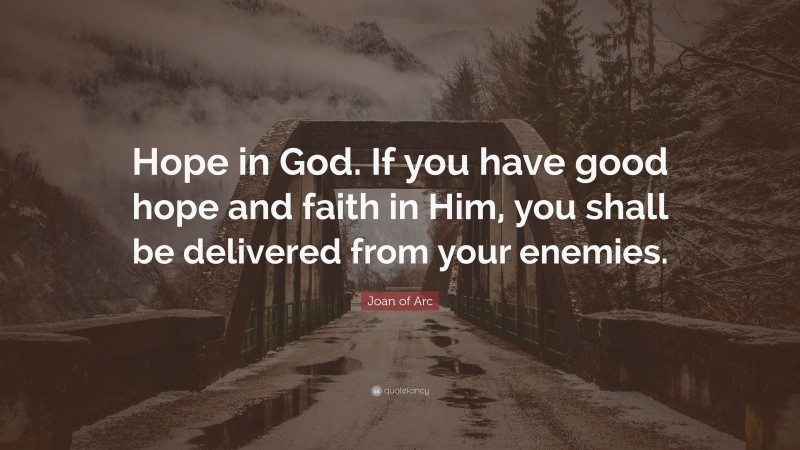 Joan of Arc Quote: “Hope in God. If you have good hope and faith in Him, you shall be delivered from your enemies.”