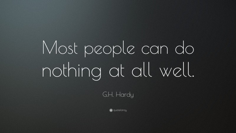G.H. Hardy Quote: “Most people can do nothing at all well.”