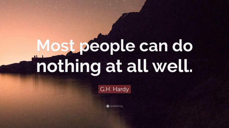 G.H. Hardy Quote: “Most people can do nothing at all well.”