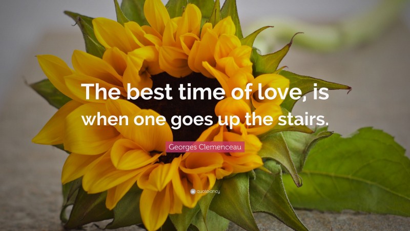 Georges Clemenceau Quote: “The best time of love, is when one goes up the stairs.”