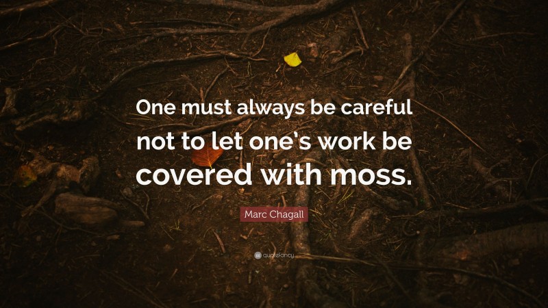 Marc Chagall Quote: “One must always be careful not to let one’s work be covered with moss.”