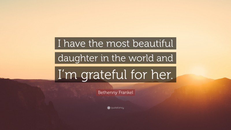 Bethenny Frankel Quote: “I have the most beautiful daughter in the world and I’m grateful for her.”