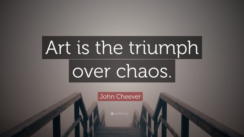John Cheever Quote: “Art is the triumph over chaos.”
